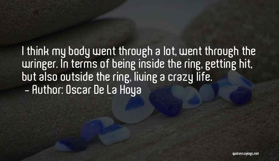 Oscar De La Hoya Quotes: I Think My Body Went Through A Lot, Went Through The Wringer. In Terms Of Being Inside The Ring, Getting