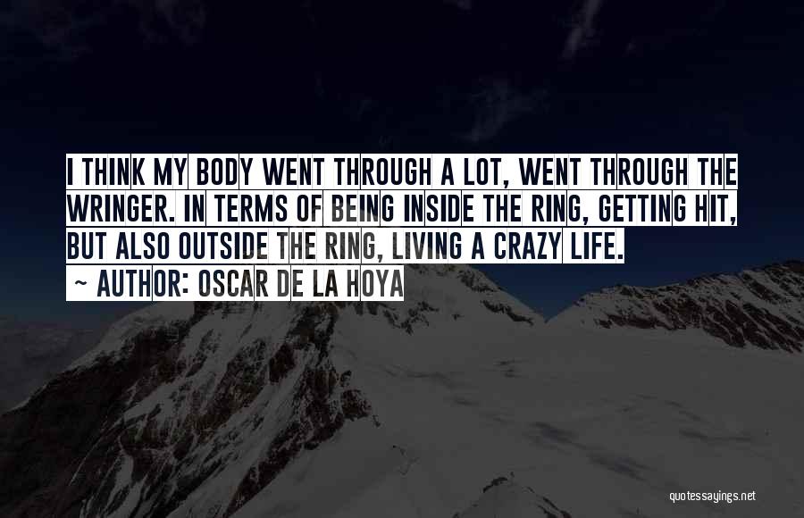 Oscar De La Hoya Quotes: I Think My Body Went Through A Lot, Went Through The Wringer. In Terms Of Being Inside The Ring, Getting