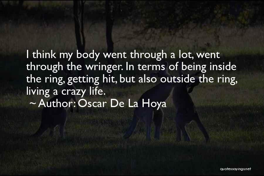 Oscar De La Hoya Quotes: I Think My Body Went Through A Lot, Went Through The Wringer. In Terms Of Being Inside The Ring, Getting