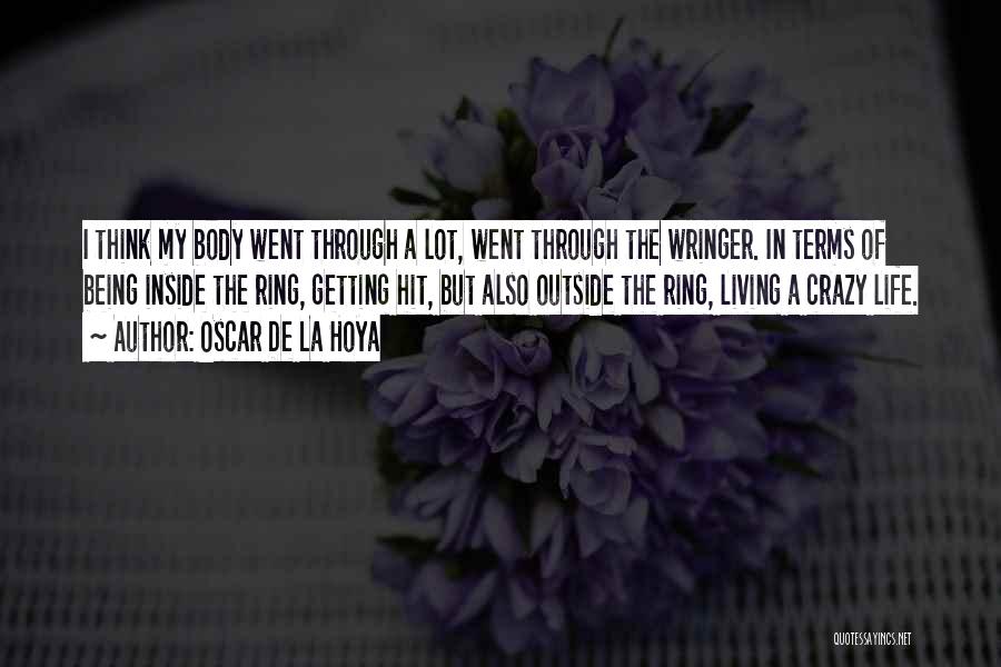 Oscar De La Hoya Quotes: I Think My Body Went Through A Lot, Went Through The Wringer. In Terms Of Being Inside The Ring, Getting