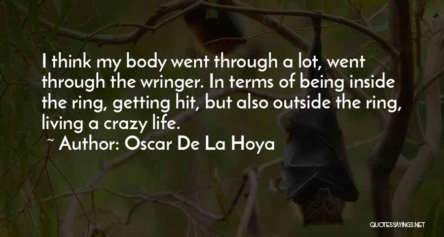 Oscar De La Hoya Quotes: I Think My Body Went Through A Lot, Went Through The Wringer. In Terms Of Being Inside The Ring, Getting