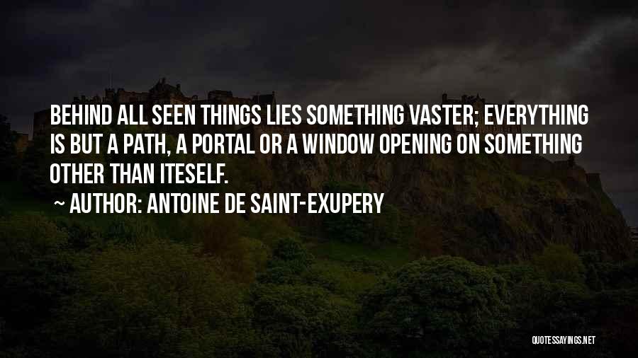 Antoine De Saint-Exupery Quotes: Behind All Seen Things Lies Something Vaster; Everything Is But A Path, A Portal Or A Window Opening On Something
