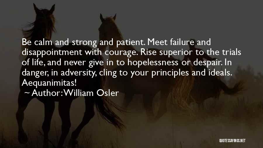William Osler Quotes: Be Calm And Strong And Patient. Meet Failure And Disappointment With Courage. Rise Superior To The Trials Of Life, And