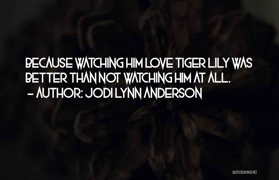 Jodi Lynn Anderson Quotes: Because Watching Him Love Tiger Lily Was Better Than Not Watching Him At All.