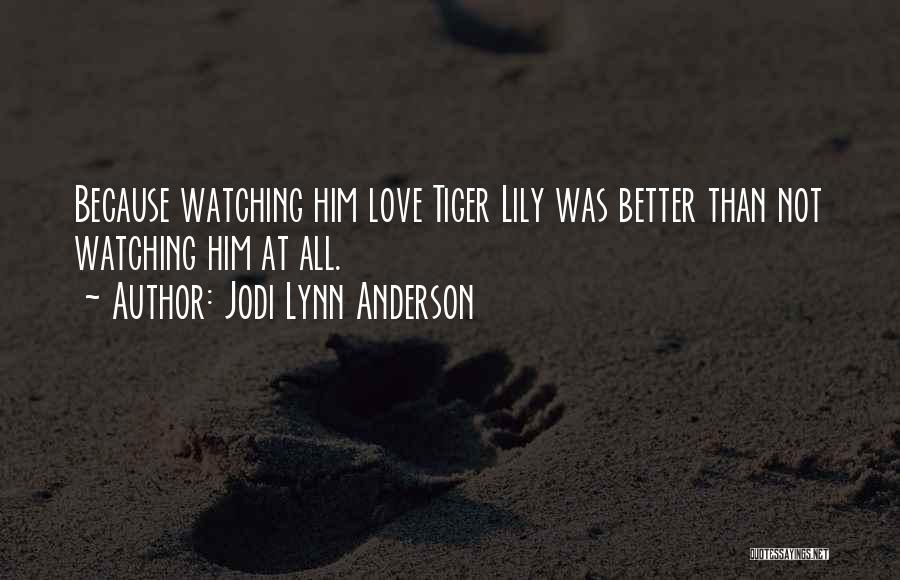 Jodi Lynn Anderson Quotes: Because Watching Him Love Tiger Lily Was Better Than Not Watching Him At All.