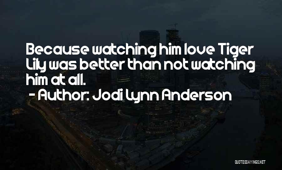 Jodi Lynn Anderson Quotes: Because Watching Him Love Tiger Lily Was Better Than Not Watching Him At All.