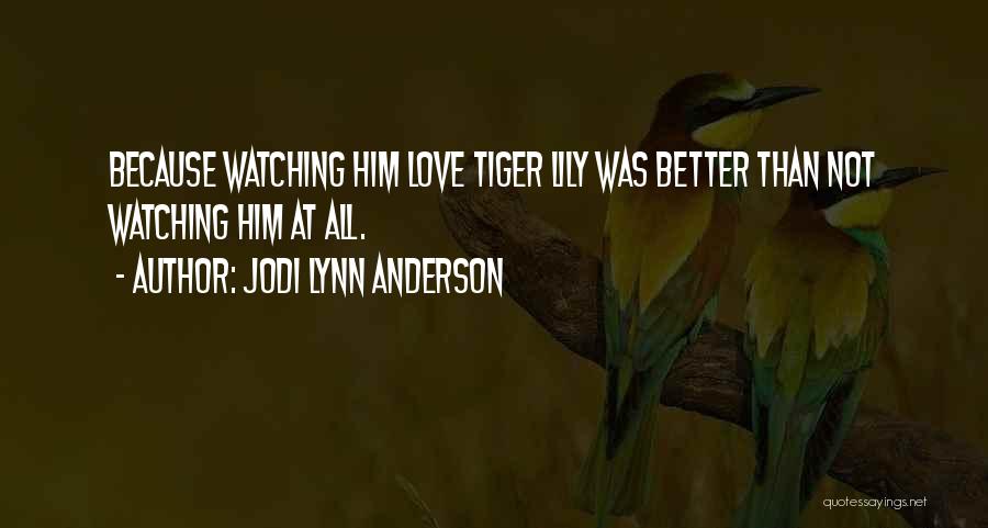 Jodi Lynn Anderson Quotes: Because Watching Him Love Tiger Lily Was Better Than Not Watching Him At All.