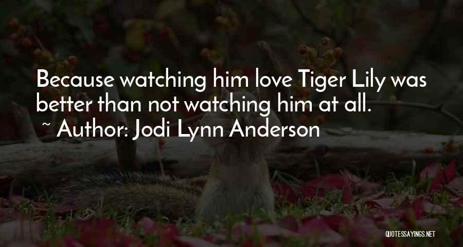 Jodi Lynn Anderson Quotes: Because Watching Him Love Tiger Lily Was Better Than Not Watching Him At All.