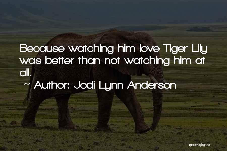 Jodi Lynn Anderson Quotes: Because Watching Him Love Tiger Lily Was Better Than Not Watching Him At All.