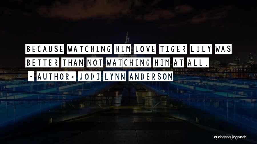 Jodi Lynn Anderson Quotes: Because Watching Him Love Tiger Lily Was Better Than Not Watching Him At All.