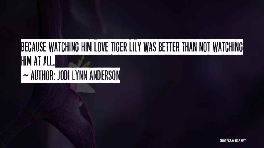 Jodi Lynn Anderson Quotes: Because Watching Him Love Tiger Lily Was Better Than Not Watching Him At All.