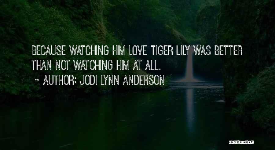 Jodi Lynn Anderson Quotes: Because Watching Him Love Tiger Lily Was Better Than Not Watching Him At All.