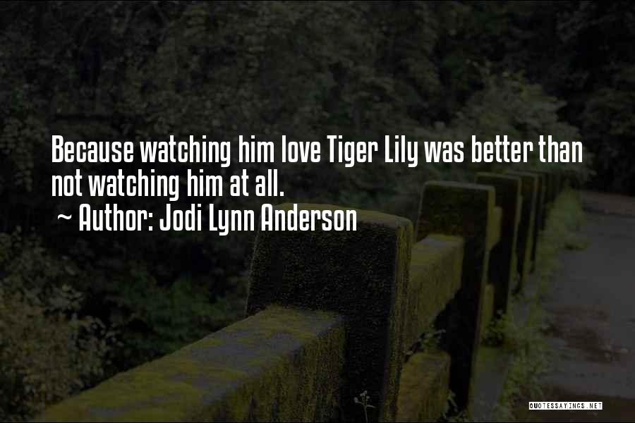 Jodi Lynn Anderson Quotes: Because Watching Him Love Tiger Lily Was Better Than Not Watching Him At All.