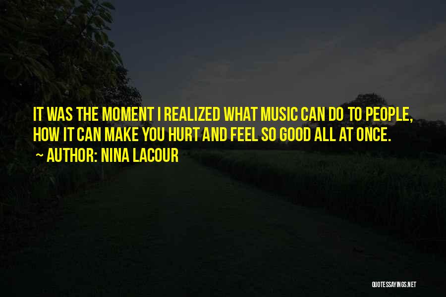 Nina LaCour Quotes: It Was The Moment I Realized What Music Can Do To People, How It Can Make You Hurt And Feel