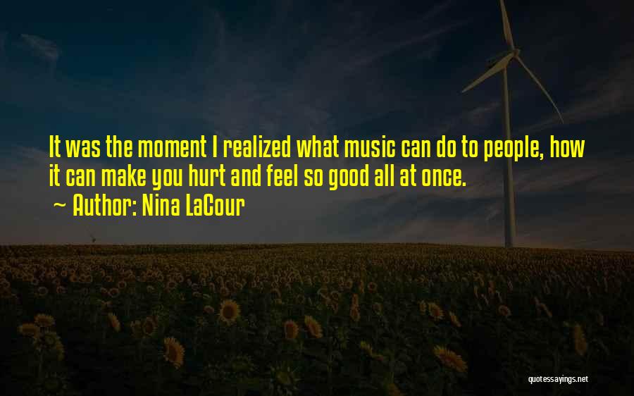 Nina LaCour Quotes: It Was The Moment I Realized What Music Can Do To People, How It Can Make You Hurt And Feel