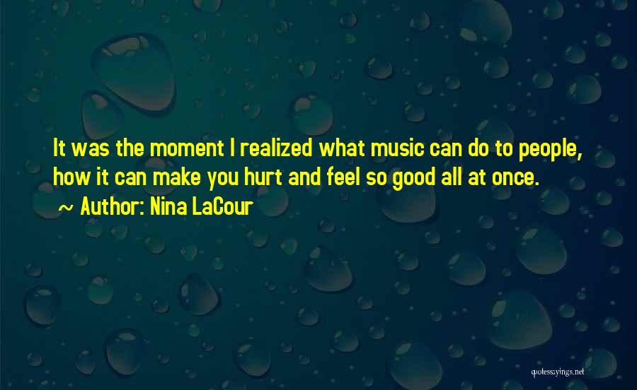 Nina LaCour Quotes: It Was The Moment I Realized What Music Can Do To People, How It Can Make You Hurt And Feel