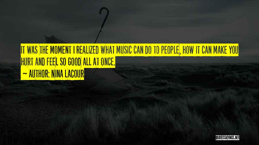 Nina LaCour Quotes: It Was The Moment I Realized What Music Can Do To People, How It Can Make You Hurt And Feel