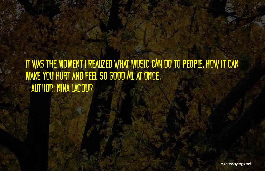 Nina LaCour Quotes: It Was The Moment I Realized What Music Can Do To People, How It Can Make You Hurt And Feel