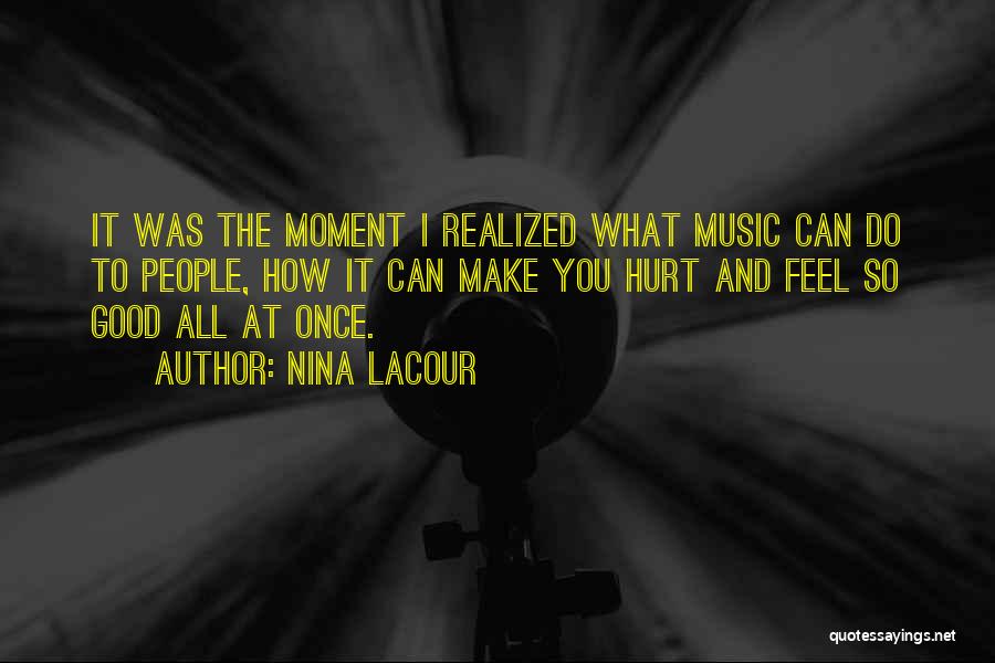 Nina LaCour Quotes: It Was The Moment I Realized What Music Can Do To People, How It Can Make You Hurt And Feel