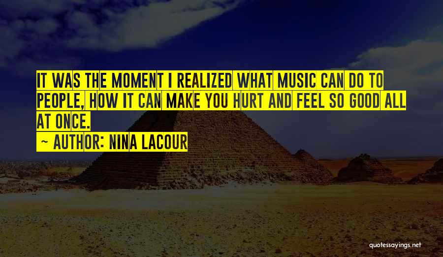 Nina LaCour Quotes: It Was The Moment I Realized What Music Can Do To People, How It Can Make You Hurt And Feel