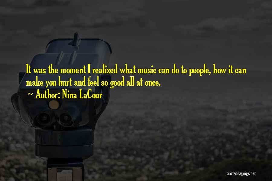 Nina LaCour Quotes: It Was The Moment I Realized What Music Can Do To People, How It Can Make You Hurt And Feel