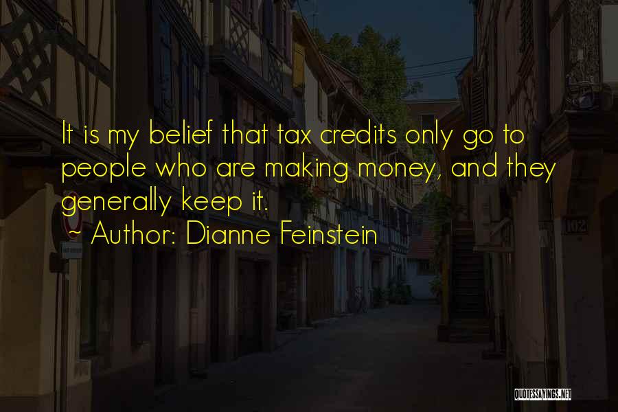 Dianne Feinstein Quotes: It Is My Belief That Tax Credits Only Go To People Who Are Making Money, And They Generally Keep It.