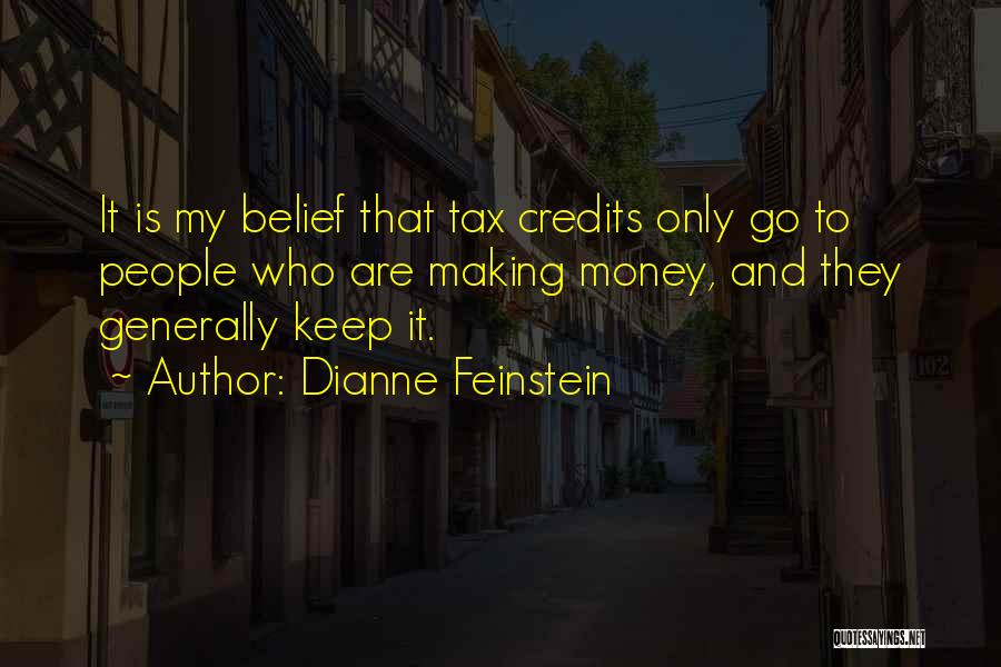 Dianne Feinstein Quotes: It Is My Belief That Tax Credits Only Go To People Who Are Making Money, And They Generally Keep It.