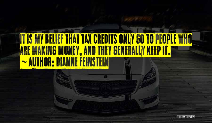 Dianne Feinstein Quotes: It Is My Belief That Tax Credits Only Go To People Who Are Making Money, And They Generally Keep It.