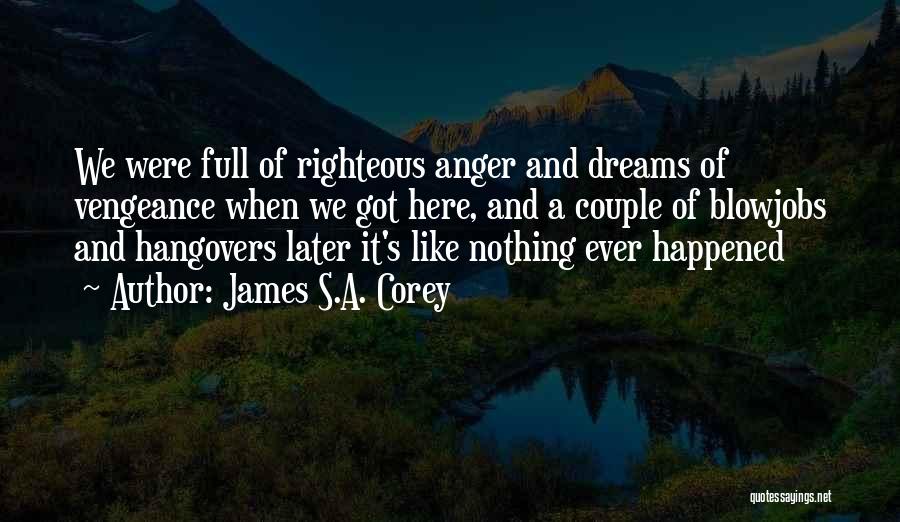 James S.A. Corey Quotes: We Were Full Of Righteous Anger And Dreams Of Vengeance When We Got Here, And A Couple Of Blowjobs And