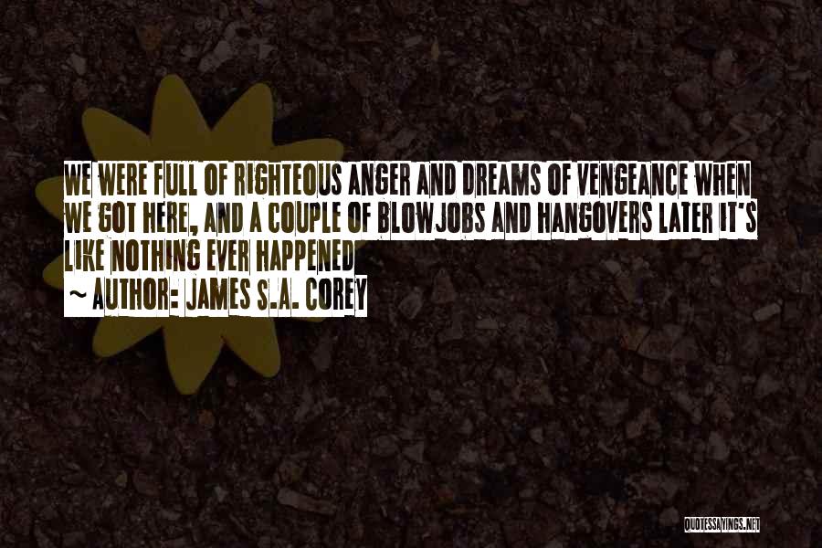 James S.A. Corey Quotes: We Were Full Of Righteous Anger And Dreams Of Vengeance When We Got Here, And A Couple Of Blowjobs And