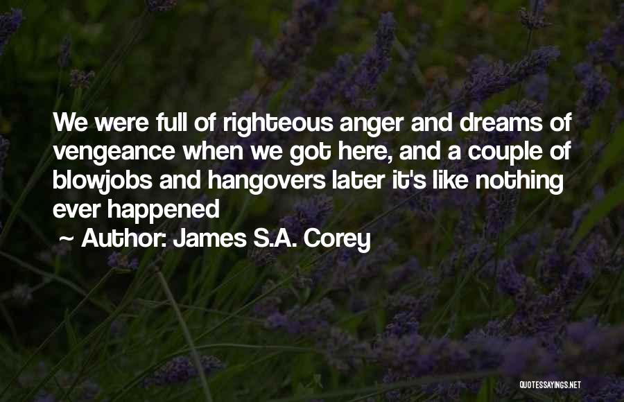 James S.A. Corey Quotes: We Were Full Of Righteous Anger And Dreams Of Vengeance When We Got Here, And A Couple Of Blowjobs And