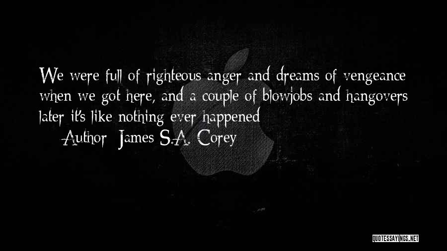 James S.A. Corey Quotes: We Were Full Of Righteous Anger And Dreams Of Vengeance When We Got Here, And A Couple Of Blowjobs And