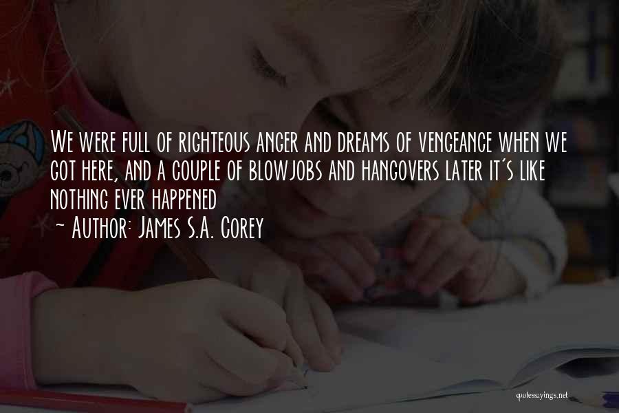 James S.A. Corey Quotes: We Were Full Of Righteous Anger And Dreams Of Vengeance When We Got Here, And A Couple Of Blowjobs And