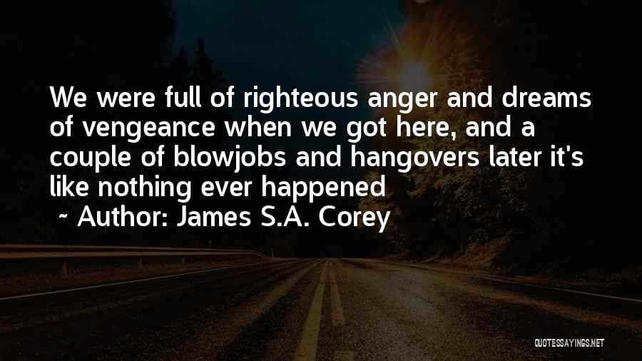 James S.A. Corey Quotes: We Were Full Of Righteous Anger And Dreams Of Vengeance When We Got Here, And A Couple Of Blowjobs And