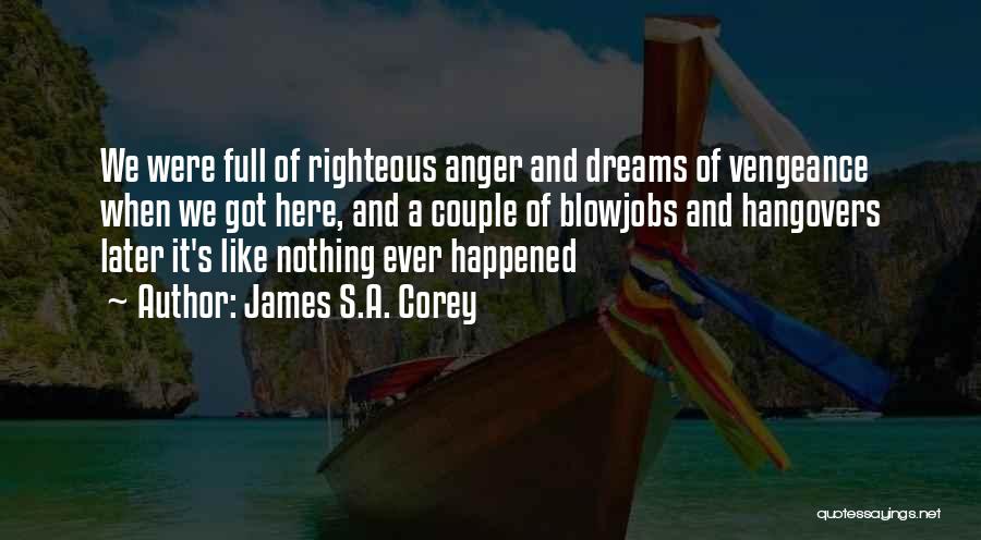 James S.A. Corey Quotes: We Were Full Of Righteous Anger And Dreams Of Vengeance When We Got Here, And A Couple Of Blowjobs And