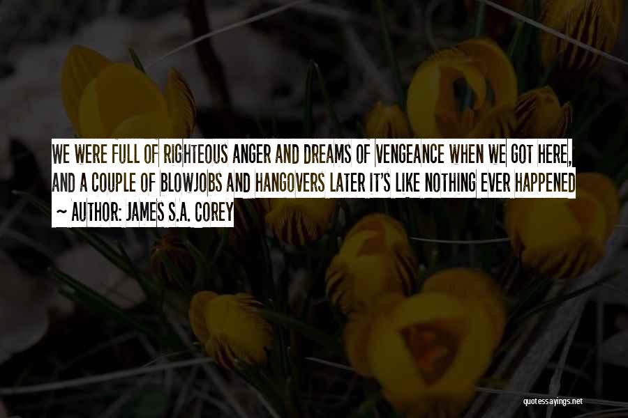 James S.A. Corey Quotes: We Were Full Of Righteous Anger And Dreams Of Vengeance When We Got Here, And A Couple Of Blowjobs And