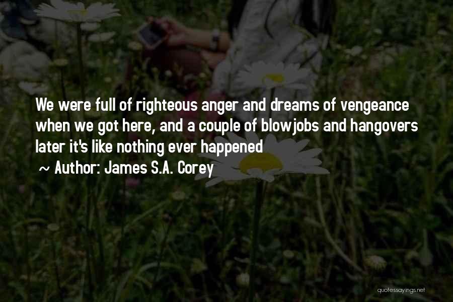 James S.A. Corey Quotes: We Were Full Of Righteous Anger And Dreams Of Vengeance When We Got Here, And A Couple Of Blowjobs And