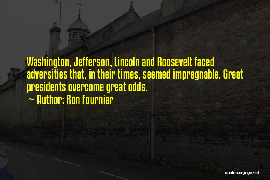 Ron Fournier Quotes: Washington, Jefferson, Lincoln And Roosevelt Faced Adversities That, In Their Times, Seemed Impregnable. Great Presidents Overcome Great Odds.