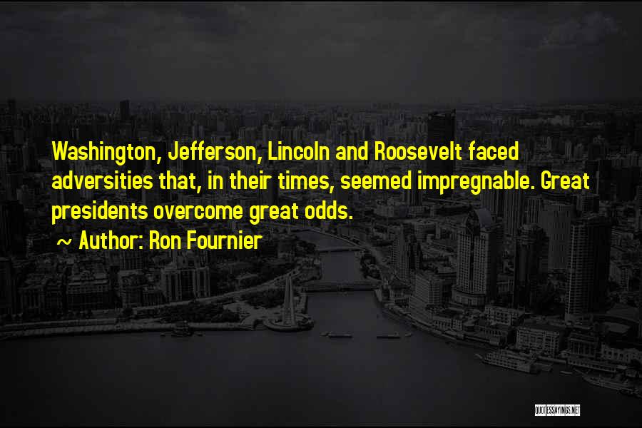 Ron Fournier Quotes: Washington, Jefferson, Lincoln And Roosevelt Faced Adversities That, In Their Times, Seemed Impregnable. Great Presidents Overcome Great Odds.