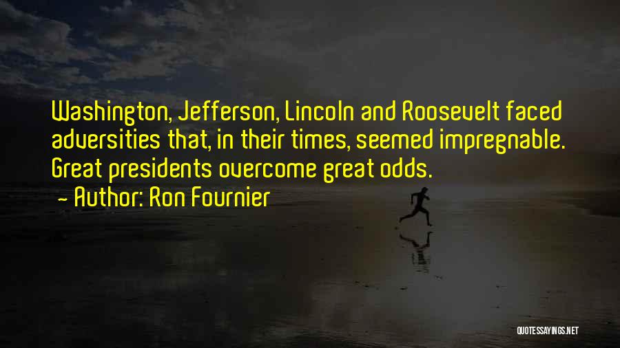 Ron Fournier Quotes: Washington, Jefferson, Lincoln And Roosevelt Faced Adversities That, In Their Times, Seemed Impregnable. Great Presidents Overcome Great Odds.