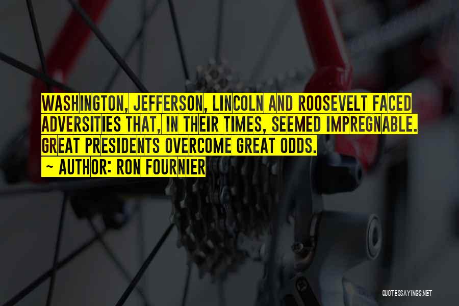 Ron Fournier Quotes: Washington, Jefferson, Lincoln And Roosevelt Faced Adversities That, In Their Times, Seemed Impregnable. Great Presidents Overcome Great Odds.