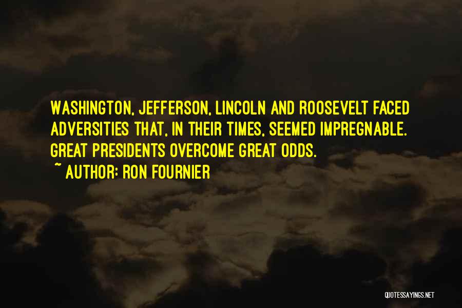 Ron Fournier Quotes: Washington, Jefferson, Lincoln And Roosevelt Faced Adversities That, In Their Times, Seemed Impregnable. Great Presidents Overcome Great Odds.