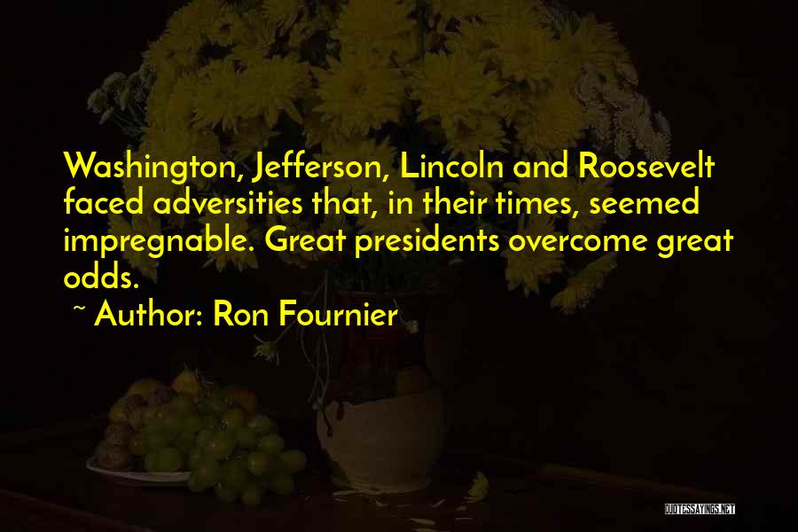 Ron Fournier Quotes: Washington, Jefferson, Lincoln And Roosevelt Faced Adversities That, In Their Times, Seemed Impregnable. Great Presidents Overcome Great Odds.