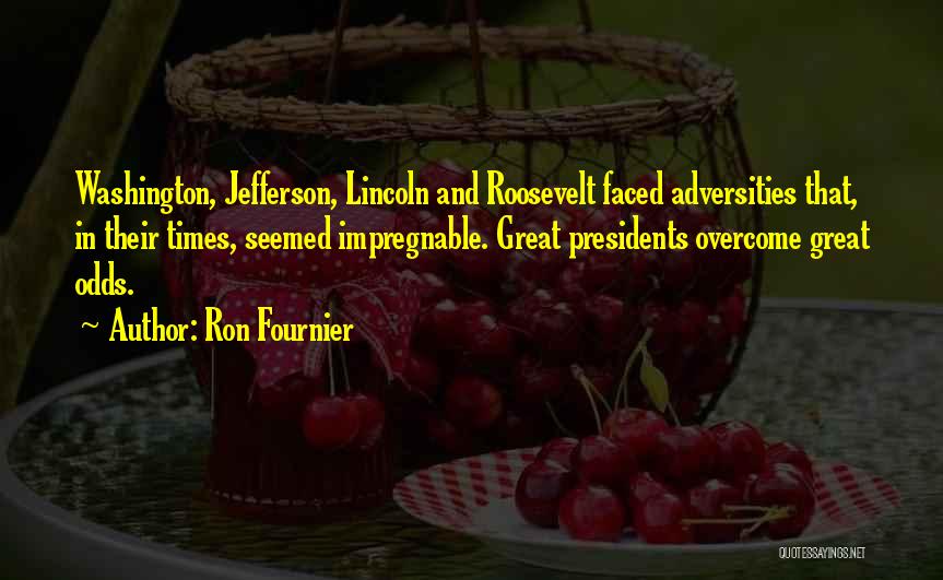 Ron Fournier Quotes: Washington, Jefferson, Lincoln And Roosevelt Faced Adversities That, In Their Times, Seemed Impregnable. Great Presidents Overcome Great Odds.