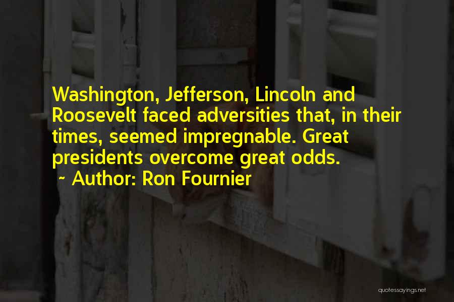 Ron Fournier Quotes: Washington, Jefferson, Lincoln And Roosevelt Faced Adversities That, In Their Times, Seemed Impregnable. Great Presidents Overcome Great Odds.