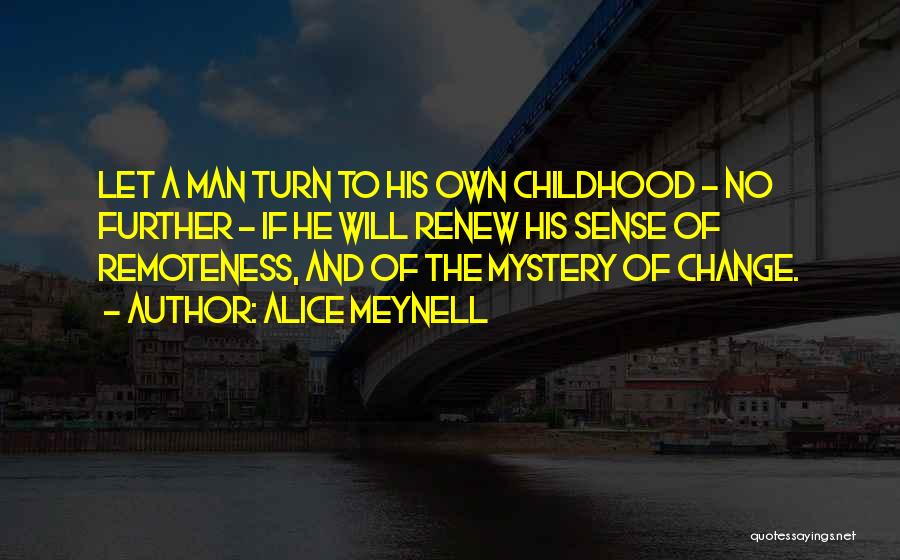 Alice Meynell Quotes: Let A Man Turn To His Own Childhood - No Further - If He Will Renew His Sense Of Remoteness,