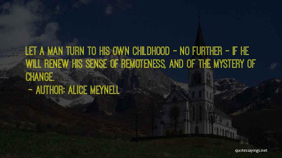 Alice Meynell Quotes: Let A Man Turn To His Own Childhood - No Further - If He Will Renew His Sense Of Remoteness,