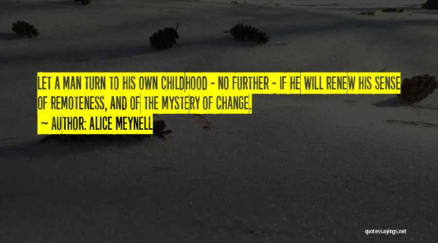 Alice Meynell Quotes: Let A Man Turn To His Own Childhood - No Further - If He Will Renew His Sense Of Remoteness,