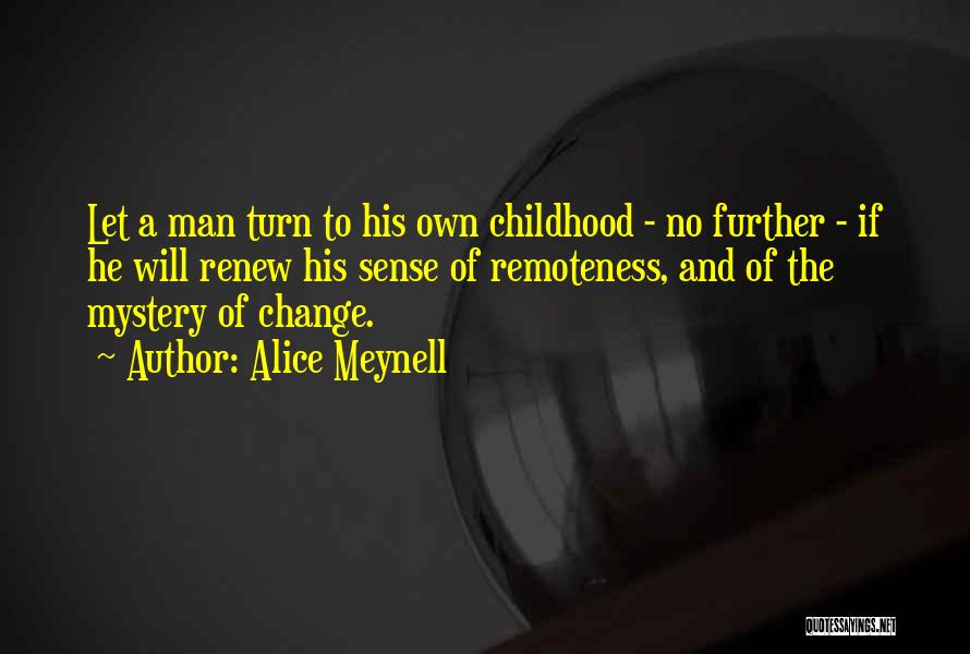Alice Meynell Quotes: Let A Man Turn To His Own Childhood - No Further - If He Will Renew His Sense Of Remoteness,