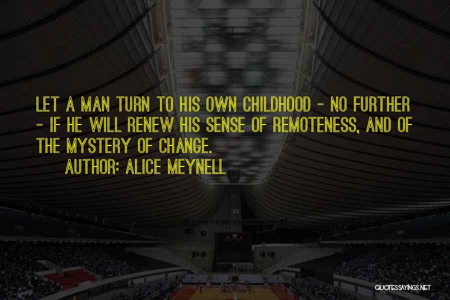 Alice Meynell Quotes: Let A Man Turn To His Own Childhood - No Further - If He Will Renew His Sense Of Remoteness,